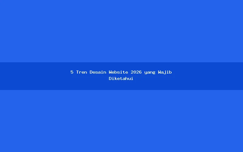 5 Tren Desain Website 2026 yang Wajib Diketahui